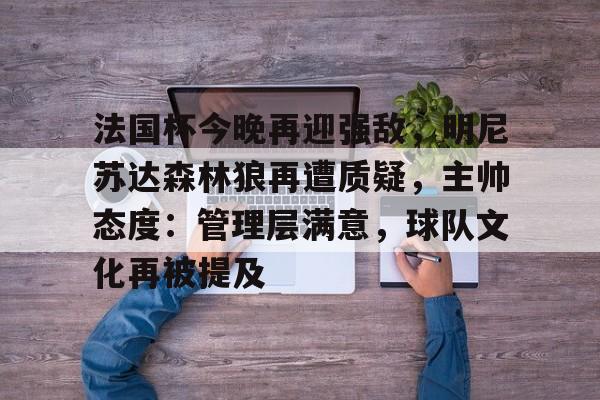 金年会登录入口-法国杯今晚再迎强敌，明尼苏达森林狼再遭质疑，主帅态度：管理层满意，球队文化再被提及