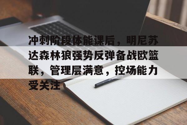 金年会官方网站-冲刺阶段体能课后，明尼苏达森林狼强势反弹备战欧篮联，管理层满意，控场能力受关注